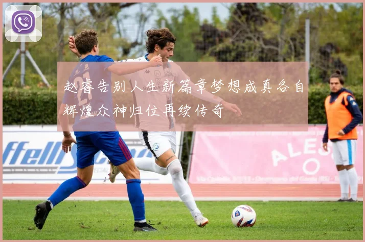 赵睿告别人生新篇章梦想成真各自辉煌众神归位再续传奇