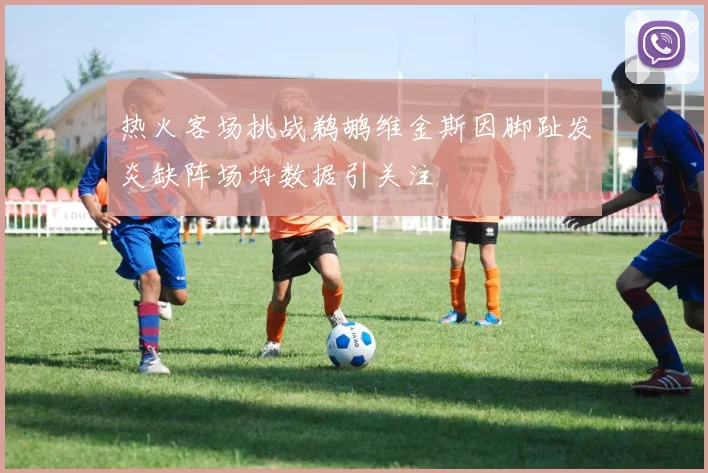 热火客场挑战鹈鹕维金斯因脚趾发炎缺阵场均数据引关注