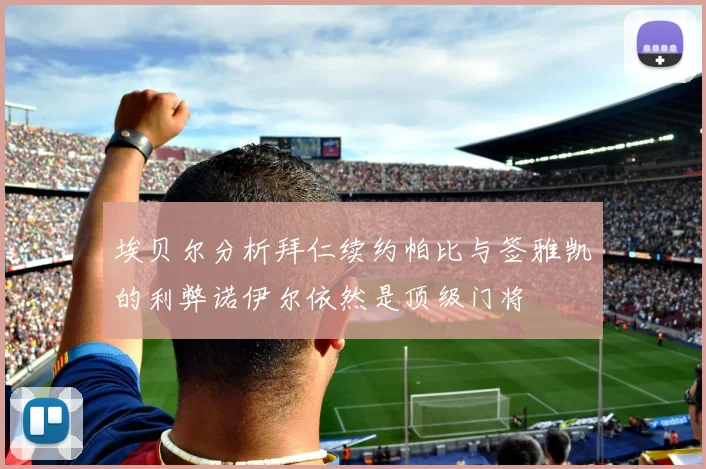 埃贝尔分析拜仁续约帕比与签雅凯的利弊诺伊尔依然是顶级门将