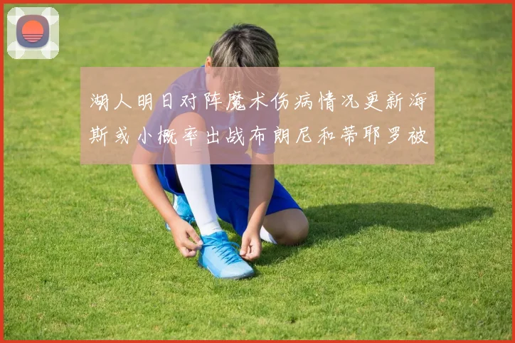 湖人明日对阵魔术伤病情况更新海斯或小概率出战布朗尼和蒂耶罗被下放