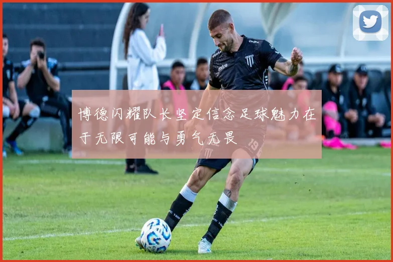 博德闪耀队长坚定信念足球魅力在于无限可能与勇气无畏