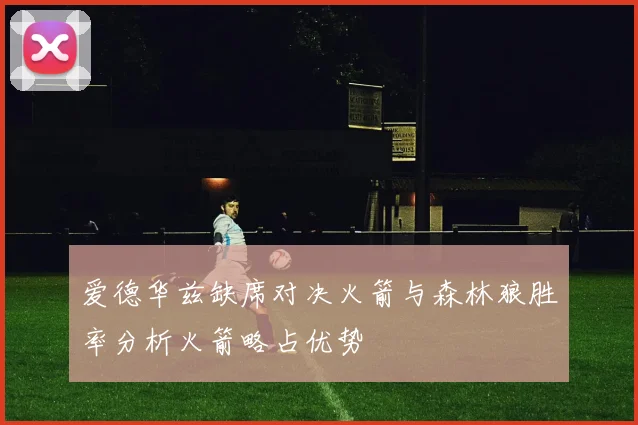 爱德华兹缺席对决火箭与森林狼胜率分析火箭略占优势