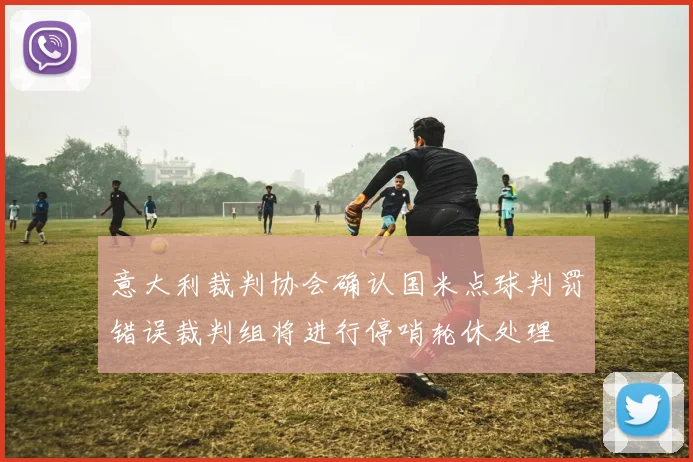 意大利裁判协会确认国米点球判罚错误裁判组将进行停哨轮休处理