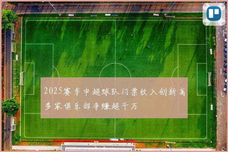 2025赛季中超球队门票收入创新高多家俱乐部净赚超千万