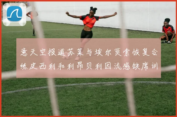 意天空报道苏莱与埃尔莫索恢复合练皮西利和利昂贝利因流感缺席训练