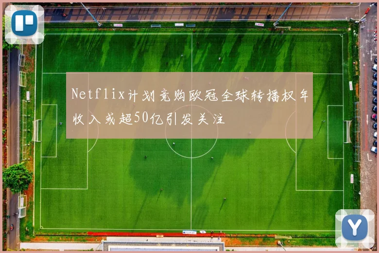Netflix计划竞购欧冠全球转播权年收入或超50亿引发关注