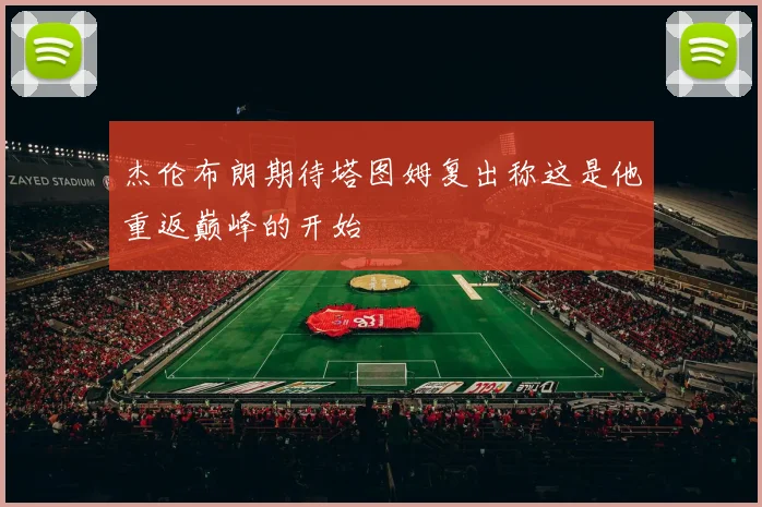 杰伦布朗期待塔图姆复出称这是他重返巅峰的开始
