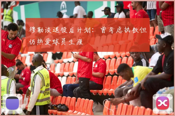 穆勒谈退役后计划：曾考虑执教但仍热爱球员生涯
