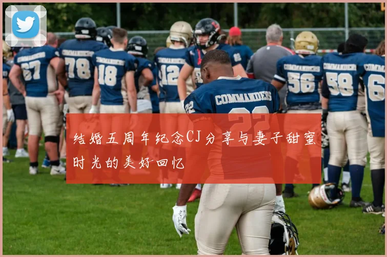 结婚五周年纪念CJ分享与妻子甜蜜时光的美好回忆