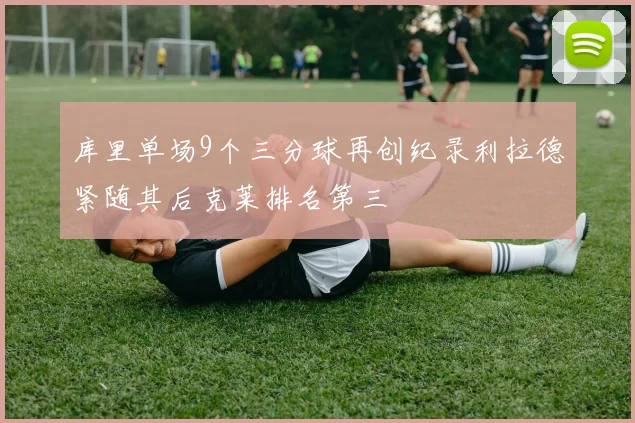库里单场9个三分球再创纪录利拉德紧随其后克莱排名第三