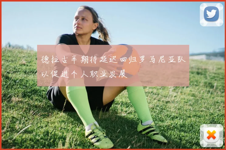 德拉古辛期待延迟回归罗马尼亚队以促进个人职业发展