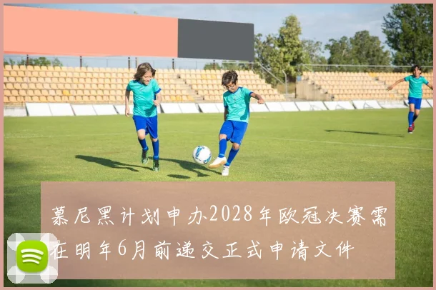 慕尼黑计划申办2028年欧冠决赛需在明年6月前递交正式申请文件