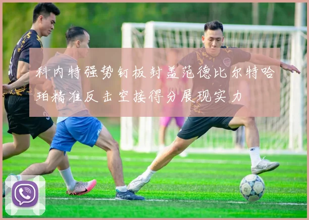 科内特强势钉板封盖范德比尔特哈珀精准反击空接得分展现实力