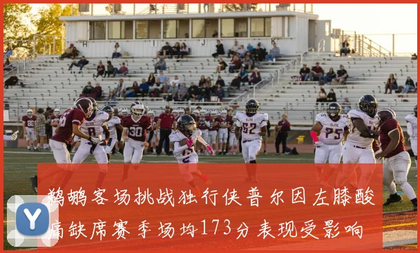 鹈鹕客场挑战独行侠普尔因左膝酸痛缺席赛季场均173分表现受影响