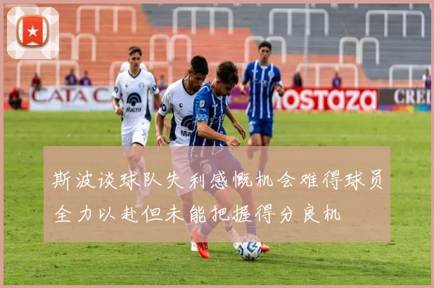 斯波谈球队失利感慨机会难得球员全力以赴但未能把握得分良机