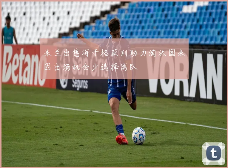 米兰出售海于格获利助力淘汰国米因出场机会少选择离队